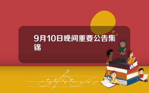 9月10日晚间重要公告集锦