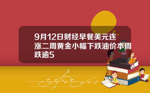 9月12日财经早餐美元连涨二周黄金小幅下跌油价本周跌逾5