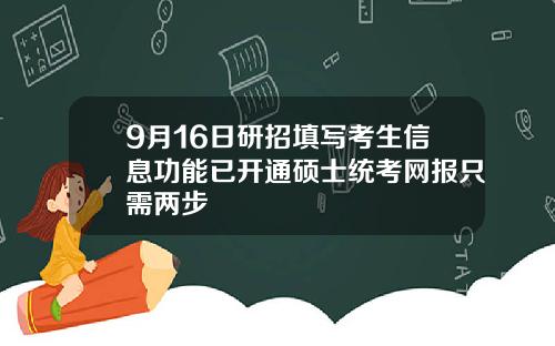 9月16日研招填写考生信息功能已开通硕士统考网报只需两步