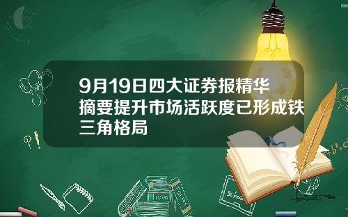 9月19日四大证券报精华摘要提升市场活跃度已形成铁三角格局