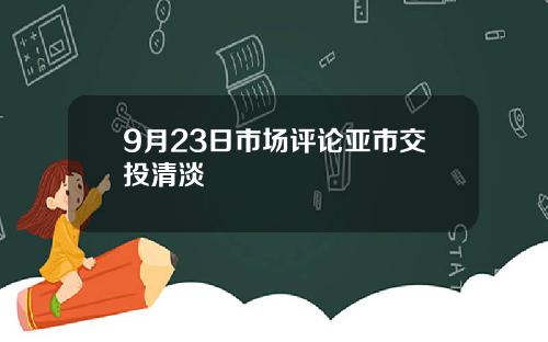 9月23日市场评论亚市交投清淡