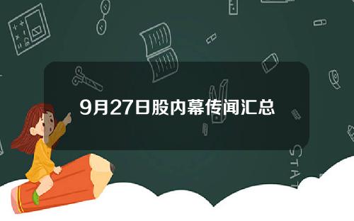 9月27日股内幕传闻汇总