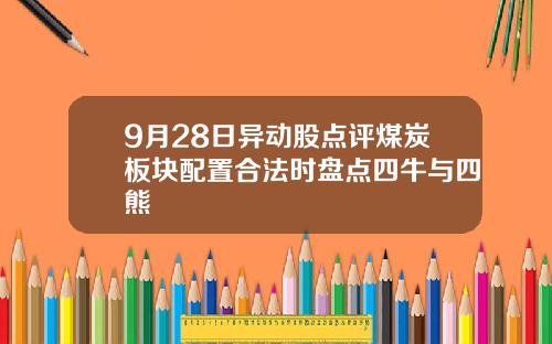 9月28日异动股点评煤炭板块配置合法时盘点四牛与四熊