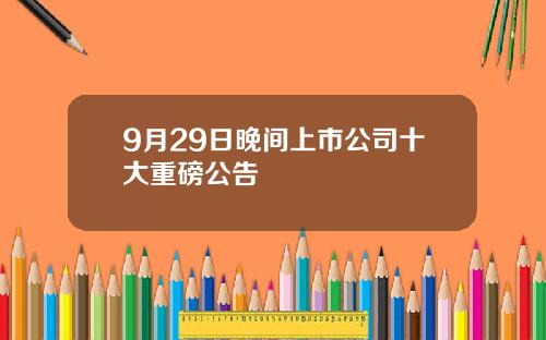 9月29日晚间上市公司十大重磅公告