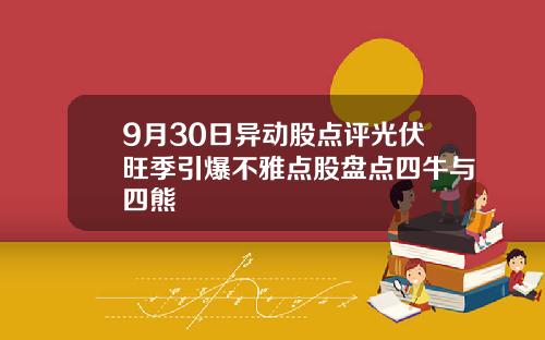 9月30日异动股点评光伏旺季引爆不雅点股盘点四牛与四熊