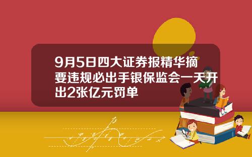 9月5日四大证券报精华摘要违规必出手银保监会一天开出2张亿元罚单