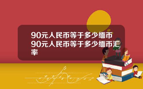 90元人民币等于多少缅币90元人民币等于多少缅币汇率