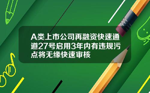 A类上市公司再融资快速通道27号启用3年内有违规污点将无缘快速审核