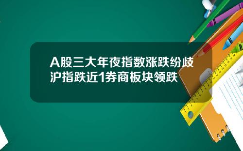 A股三大年夜指数涨跌纷歧沪指跌近1券商板块领跌