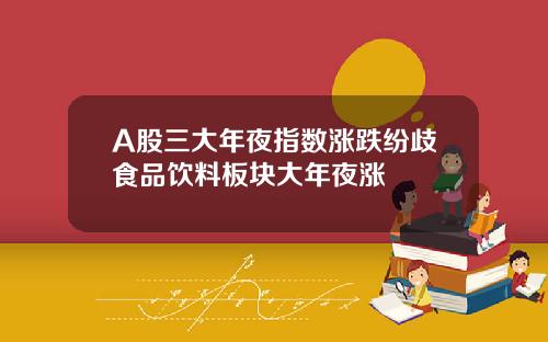 A股三大年夜指数涨跌纷歧食品饮料板块大年夜涨