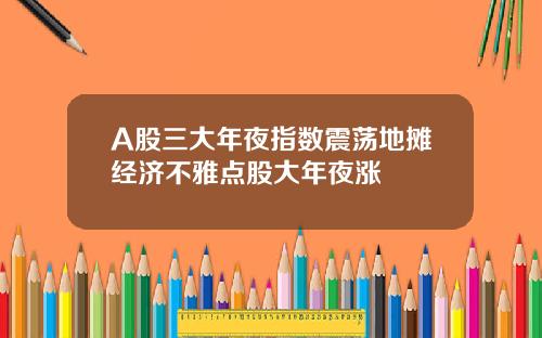 A股三大年夜指数震荡地摊经济不雅点股大年夜涨