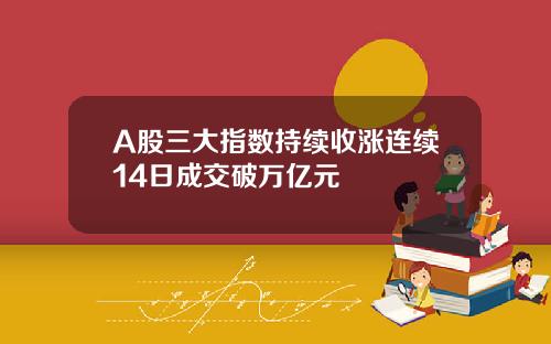 A股三大指数持续收涨连续14日成交破万亿元