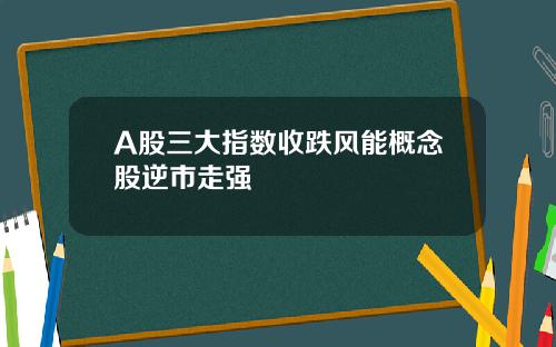 A股三大指数收跌风能概念股逆市走强