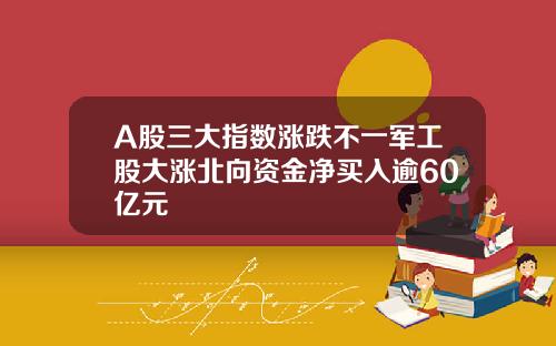 A股三大指数涨跌不一军工股大涨北向资金净买入逾60亿元