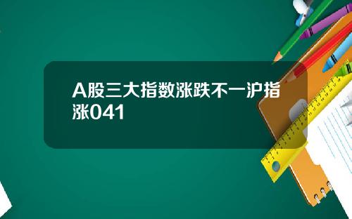 A股三大指数涨跌不一沪指涨041
