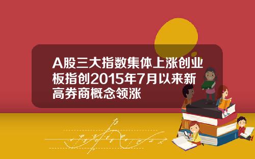 A股三大指数集体上涨创业板指创2015年7月以来新高券商概念领涨