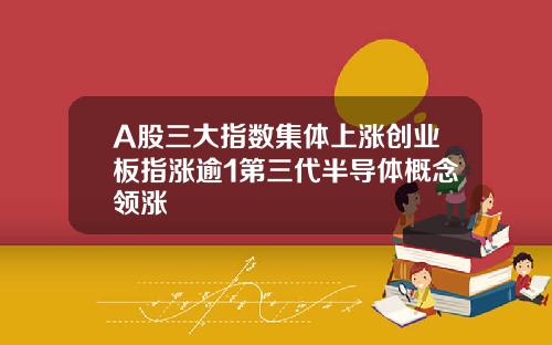 A股三大指数集体上涨创业板指涨逾1第三代半导体概念领涨