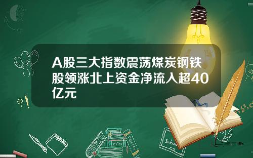 A股三大指数震荡煤炭钢铁股领涨北上资金净流入超40亿元