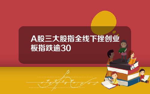 A股三大股指全线下挫创业板指跌逾30