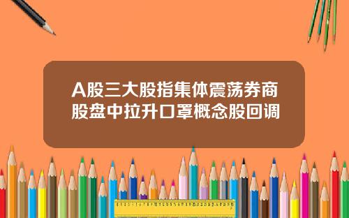 A股三大股指集体震荡券商股盘中拉升口罩概念股回调