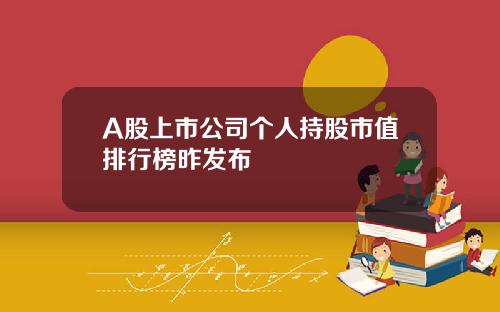 A股上市公司个人持股市值排行榜昨发布
