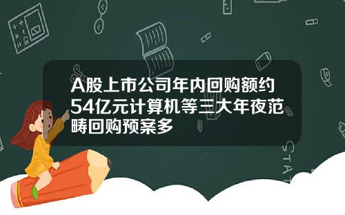 A股上市公司年内回购额约54亿元计算机等三大年夜范畴回购预案多
