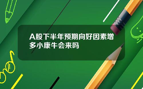 A股下半年预期向好因素增多小康牛会来吗