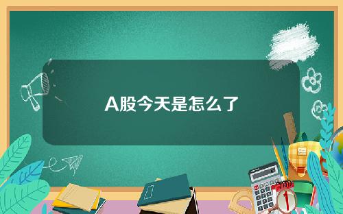 A股今天是怎么了
