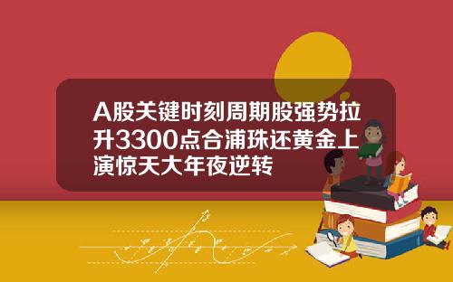 A股关键时刻周期股强势拉升3300点合浦珠还黄金上演惊天大年夜逆转