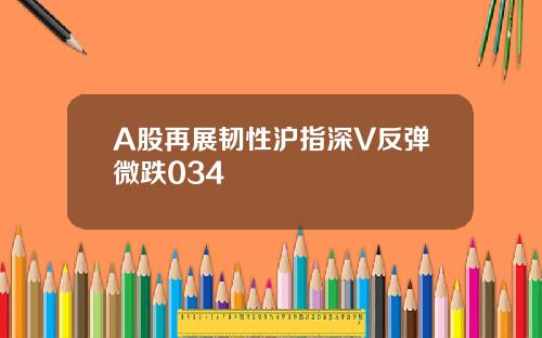 A股再展韧性沪指深V反弹微跌034