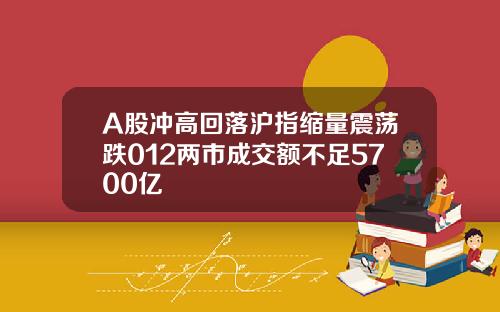 A股冲高回落沪指缩量震荡跌012两市成交额不足5700亿