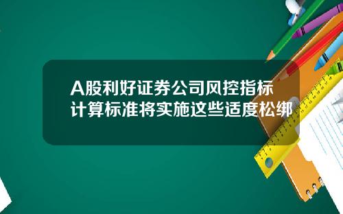 A股利好证券公司风控指标计算标准将实施这些适度松绑