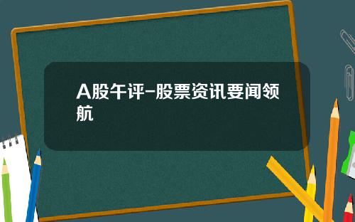 A股午评-股票资讯要闻领航