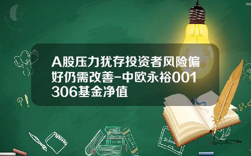 A股压力犹存投资者风险偏好仍需改善-中欧永裕001306基金净值