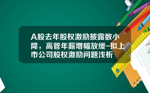 A股去年股权激励披露数小降，高管年薪增幅放缓-拟上市公司股权激励问题浅析