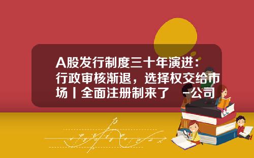 A股发行制度三十年演进：行政审核渐退，选择权交给市场丨全面注册制来了⑪-公司可以发行多少股票