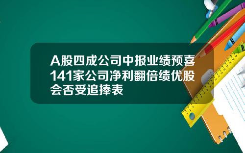 A股四成公司中报业绩预喜141家公司净利翻倍绩优股会否受追捧表