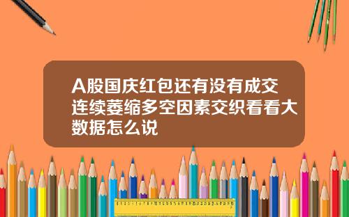 A股国庆红包还有没有成交连续萎缩多空因素交织看看大数据怎么说
