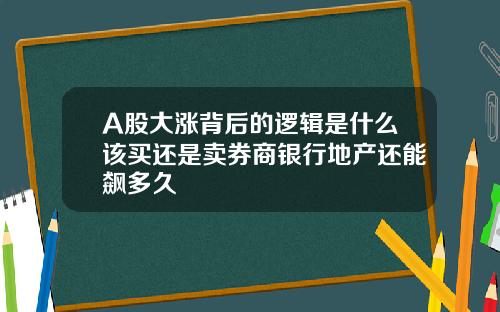 A股大涨背后的逻辑是什么该买还是卖券商银行地产还能飙多久