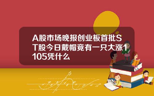 A股市场晚报创业板首批ST股今日戴帽竟有一只大涨1105凭什么