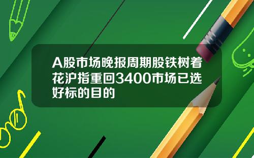 A股市场晚报周期股铁树着花沪指重回3400市场已选好标的目的