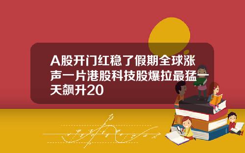 A股开门红稳了假期全球涨声一片港股科技股爆拉最猛一天飙升20