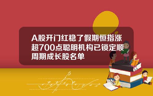 A股开门红稳了假期恒指涨超700点聪明机构已锁定顺周期成长股名单