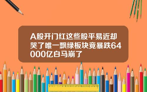 A股开门红这些股平易近却哭了唯一飘绿板块竟暴跌64000亿白马崩了