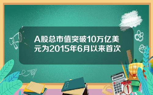 A股总市值突破10万亿美元为2015年6月以来首次 A股总市值突破10万亿美元为2015年6月以来首次