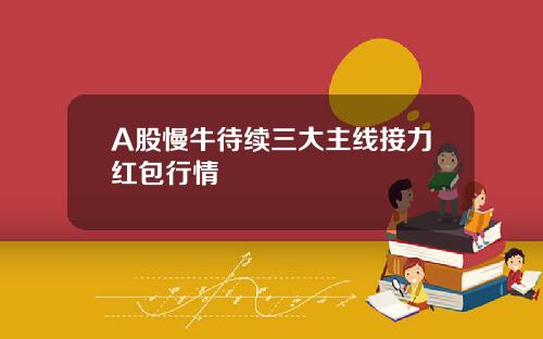 A股慢牛待续三大主线接力红包行情