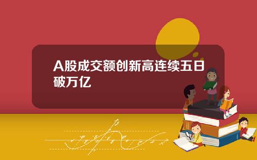 A股成交额创新高连续五日破万亿