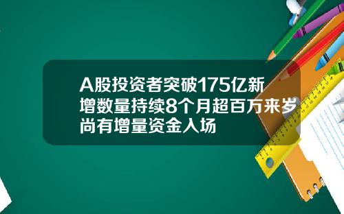 A股投资者突破175亿新增数量持续8个月超百万来岁尚有增量资金入场