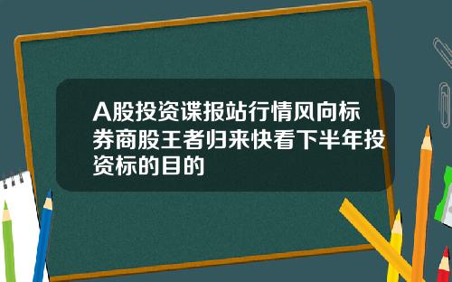 A股投资谍报站行情风向标券商股王者归来快看下半年投资标的目的