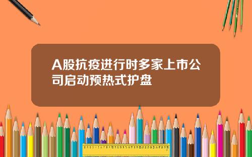 A股抗疫进行时多家上市公司启动预热式护盘